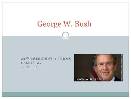 43 RD PRESIDENT 2 TERMS CASSIE W. 4 SMITH George W. Bush.