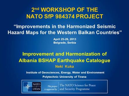 2 nd WORKSHOP OF THE NATO SfP 984374 PROJECT “Improvements in the Harmonized Seismic Hazard Maps for the Western Balkan Countries” April 25-26, 2013 Belgrade,