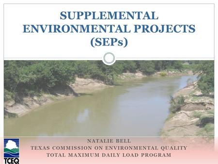 NATALIE BELL TEXAS COMMISSION ON ENVIRONMENTAL QUALITY TOTAL MAXIMUM DAILY LOAD PROGRAM SUPPLEMENTAL ENVIRONMENTAL PROJECTS (SEPs)