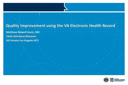 VETERANS HEALTH ADMINISTRATION Quality Improvement using the VA Electronic Health Record Matthew Bidwell Goetz, MD Chief, Infectious Diseases VA Greater.