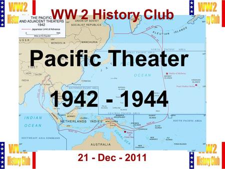 1 WW 2 History Club 21 - Dec - 2011 Pacific Theater 1942 - 1944.