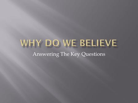Answering The Key Questions.  Knowing that we believe is the first step.  Knowing why we believe is the next step.  Being able to explain our faith.