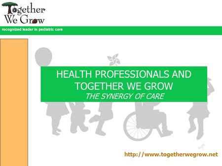 Recognized leader in pediatric care HEALTH PROFESSIONALS AND TOGETHER WE GROW THE SYNERGY OF CARE