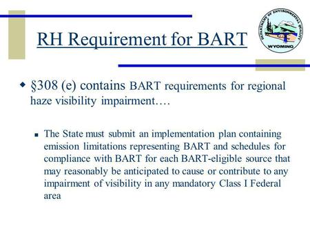 RH Requirement for BART  §308 (e) contains BART requirements for regional haze visibility impairment…. The State must submit an implementation plan containing.