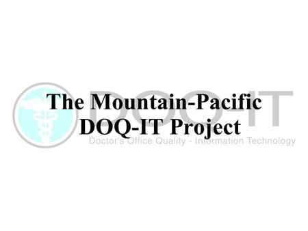 Slide 1 The Mountain-Pacific DOQ-IT Project. Slide 2 Overview What is the DOQ-IT Project? Mountain-Pacific’s progress in DOQ-IT Mountain-Pacific’s perspective.