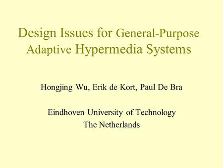 Design Issues for General-Purpose Adaptive Hypermedia Systems Hongjing Wu, Erik de Kort, Paul De Bra Eindhoven University of Technology The Netherlands.