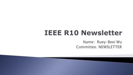 Name: Ruey-Beei Wu Committee: NEWSLETTER.  Facilitate exchange of information in R10  Publicity of R10 Sponsored Activities  Capture R10 history as.