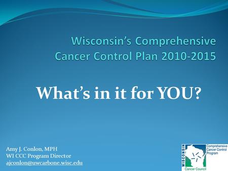 What’s in it for YOU? Amy J. Conlon, MPH WI CCC Program Director