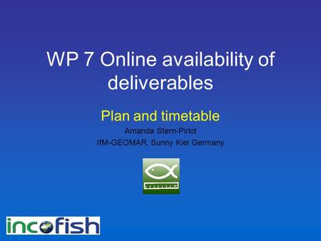 WP 7 Online availability of deliverables Plan and timetable Amanda Stern-Pirlot IfM-GEOMAR, Sunny Kiel Germany.