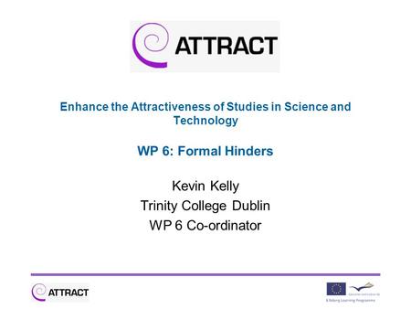 Enhance the Attractiveness of Studies in Science and Technology WP 6: Formal Hinders Kevin Kelly Trinity College Dublin WP 6 Co-ordinator.