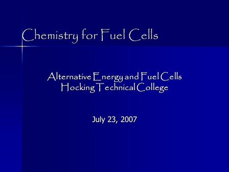 Chemistry for Fuel Cells Alternative Energy and Fuel Cells Hocking Technical College July 23, 2007.