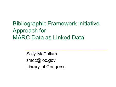 Bibliographic Framework Initiative Approach for MARC Data as Linked Data Sally McCallum Library of Congress.