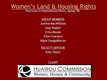 Women’s Land & Housing Rights GROUP MEMBERS Justine MacWilliam Amy Walker Erica Reade Ellen Guevara Nipin Gangadharan CLIENT Practicum In International.