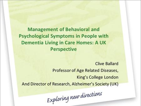Management of Behavioral and Psychological Symptoms in People with Dementia Living in Care Homes: A UK Perspective Clive Ballard Professor of Age Related.