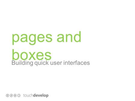 Pages and boxes Building quick user interfaces. learning objectives o Build a quick UI with pages and boxes o understand how pages and boxes work o click.