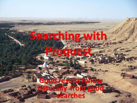 Searching with Proquest Good results follow naturally from good searches.