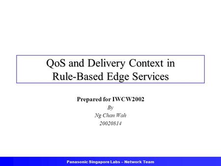 Panasonic Singapore Labs – Network Team QoS and Delivery Context in Rule-Based Edge Services Prepared for IWCW2002 By Ng Chan Wah 20020814.