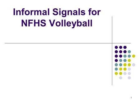 1 Informal Signals for NFHS Volleyball. 2 OVERVIEW A lot of good information about using informal signals is available in the 2007-08 NFHS Volleyball.