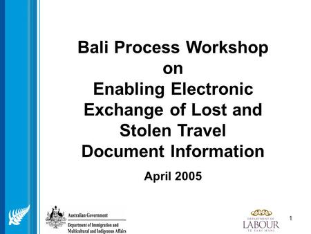 1 Bali Process Workshop on Enabling Electronic Exchange of Lost and Stolen Travel Document Information April 2005.