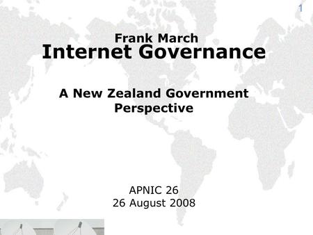 1 Internet Governance A New Zealand Government Perspective APNIC 26 26 August 2008 Frank March.
