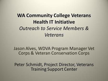 WA Community College Veterans Health IT Initiative Outreach to Service Members & Veterans Jason Alves, WDVA Program Manager Vet Corps & Veteran Conservation.