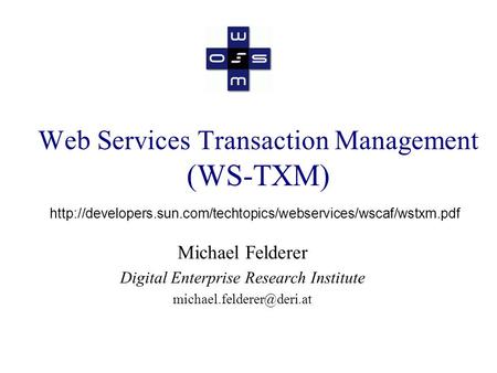 Web Services Transaction Management (WS-TXM) Michael Felderer Digital Enterprise Research Institute