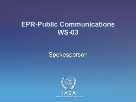 IAEA International Atomic Energy Agency EPR-Public Communications WS-03 Spokesperson.