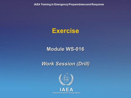 IAEA Training in Emergency Preparedness and Response Exercise Work Session (Drill) Module WS-016.