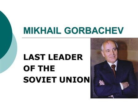 MIKHAIL GORBACHEV LAST LEADER OF THE SOVIET UNION.