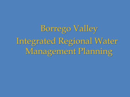 Borrego Valley Borrego Valley Integrated Regional Water Management Planning Integrated Regional Water Management Planning.