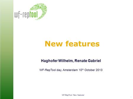 WF-RepTool ‘New features’ Renate Gabriel 1 New features Haghofer Wilhelm, Renate Gabriel WF-RepTool day, Amsterdam 10 th October 2013.