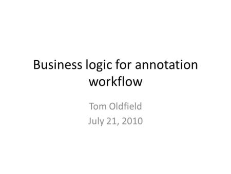 Business logic for annotation workflow Tom Oldfield July 21, 2010.