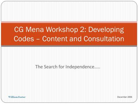 December 2006 The Search for Independence….. CG Mena Workshop 2: Developing Codes – Content and Consultation William Foster.