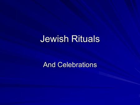 Jewish Rituals And Celebrations. In this Section Discussion on the following: –Life itself as a ceremony within the Jewish Tradition –Jewish Rituals –Jewish.
