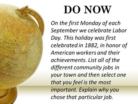 DO NOW On the first Monday of each September we celebrate Labor Day. This holiday was first celebrated in 1882, in honor of American workers and their.