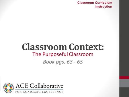 Classroom Context: The Purposeful Classroom Book pgs. 63 - 65 Classroom Curriculum Instruction.