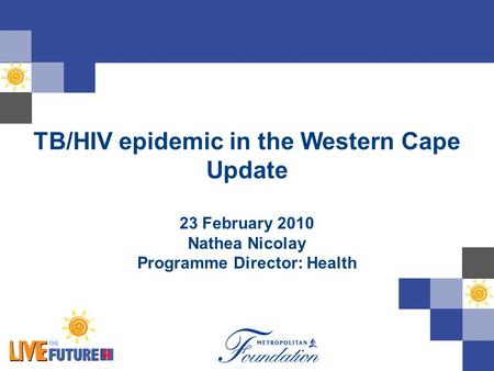 TB/HIV epidemic in the Western Cape Update 23 February 2010 Nathea Nicolay Programme Director: Health.