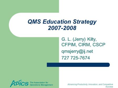 Advancing Productivity, Innovation, and Competitive Success The Association for Operations Management QMS Education Strategy 2007-2008 G. L. (Jerry) Kilty,