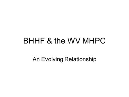 BHHF & the WV MHPC An Evolving Relationship. BHHF & the WV MHPC Duties of MH Planning Councils: Review the MH Block Grant Plan & make recommendations.