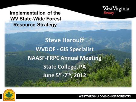 WEST VIRGINIA DIVISION OF FORESTRY Implementation of the WV State-Wide Forest Resource Strategy Steve Harouff WVDOF - GIS Specialist NAASF-FRPC Annual.