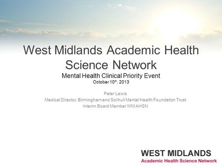 West Midlands Academic Health Science Network Mental Health Clinical Priority Event October 10 th, 2013 Peter Lewis Medical Director, Birmingham and Solihull.