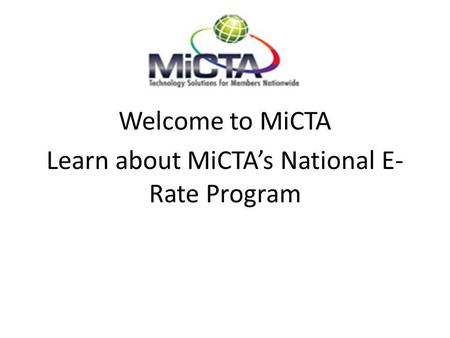 Welcome to MiCTA Learn about MiCTA’s National E- Rate Program.