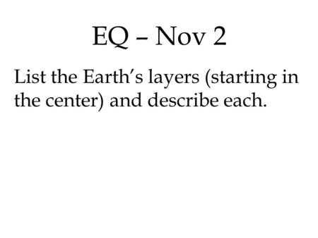 EQ – Nov 2 List the Earth’s layers (starting in the center) and describe each.