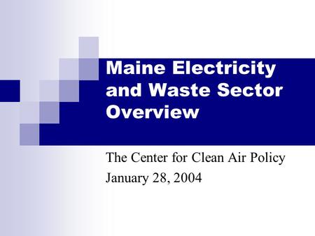 Maine Electricity and Waste Sector Overview The Center for Clean Air Policy January 28, 2004.