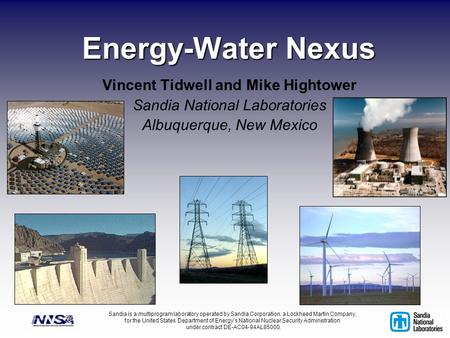 Energy-Water Nexus Vincent Tidwell and Mike Hightower Sandia National Laboratories Albuquerque, New Mexico Sandia is a multiprogram laboratory operated.