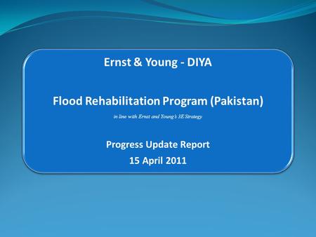 Ernst & Young - DIYA Flood Rehabilitation Program (Pakistan) in line with Ernst and Young’s 3E Strategy Progress Update Report 15 April 2011.