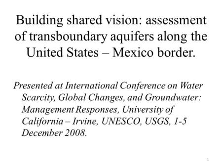 Building shared vision: assessment of transboundary aquifers along the United States – Mexico border. Presented at International Conference on Water Scarcity,