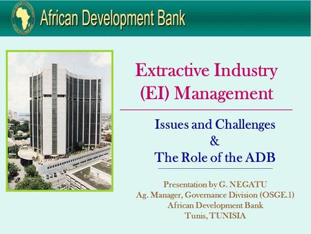 Extractive Industry (EI) Management ____________________________________________________________ Issues and Challenges & The Role of the ADB ---------------------------------------------------------------------------------------------------------