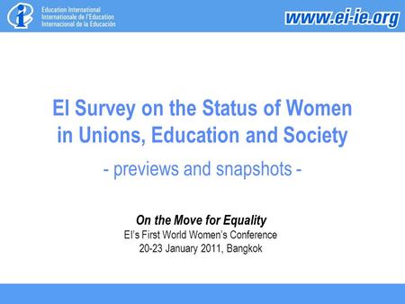 EI Survey on the Status of Women in Unions, Education and Society - previews and snapshots - On the Move for Equality EI’s First World Women’s Conference.