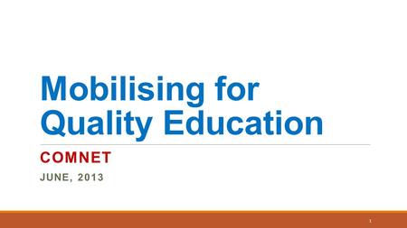 Mobilising for Quality Education COMNET JUNE, 2013 1.